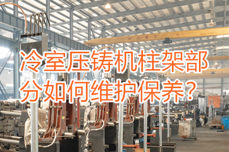 冷室壓鑄機(jī)柱架部分如何維護(hù)保養(yǎng)？
