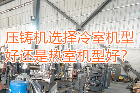 壓鑄機(jī)選擇冷室機(jī)型好還是熱室機(jī)型好？
