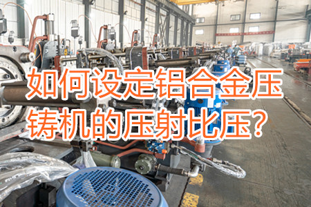 如何設(shè)定鋁合金壓鑄機(jī)的壓射比壓？
